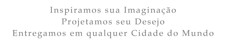 Inspiramos sua Imagina��o. Projetamos seu Desejo. Entregamos em qualquer Cidade do Mundo
